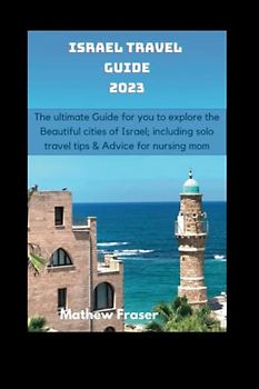 Israel travel guide 2023: The ultimate Guide for you to explore the Beautiful cities of Israel; including solo travel tips and advice for nursing mom