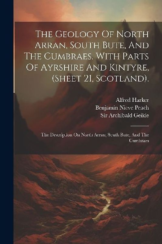 The Geology Of North Arran, South Bute, And The Cumbraes, With Parts Of Ayrshire And Kintyre, (sheet 21, Scotland).