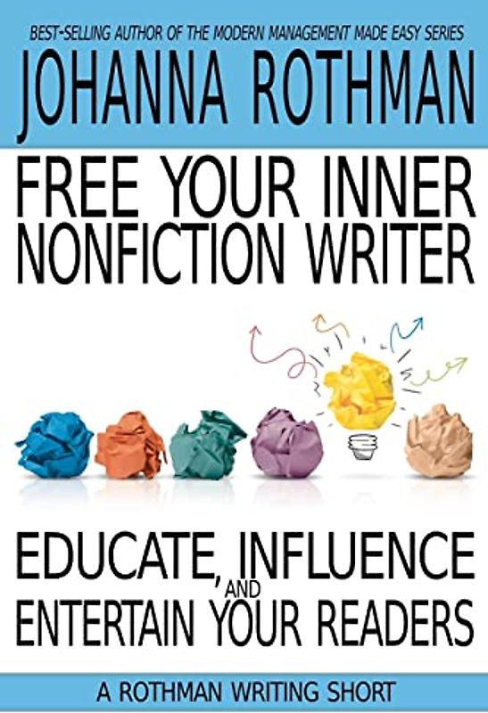 Free Your Inner Nonfiction Writer: Educate, Influence, and Entertain Your Readers (A Rothman Writing Short)