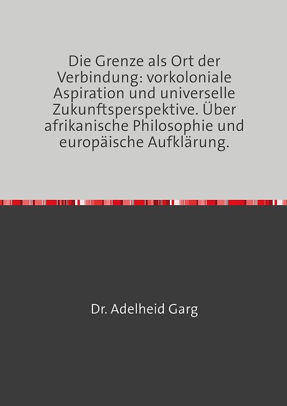 Die Grenze als Ort der Verbindung: vorkoloniale Aspiration und universelle Zukunftsperspektive. Über afrikanische Philosophie und europäische Aufklärung.