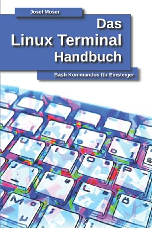 Das Linux Terminal Handbuch: Bash Kommandos für Einsteiger (Das Linux Handbuch, Band 1)
