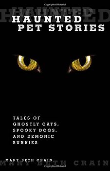 Haunted Pet Stories: Tales of Ghostly Cats, Spooky Dogs, and Demonic Bunnies - Crain, Mary Beth