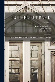 Luther Burbank: His Methods And Discoveries And Their Practical Application; Volume 4