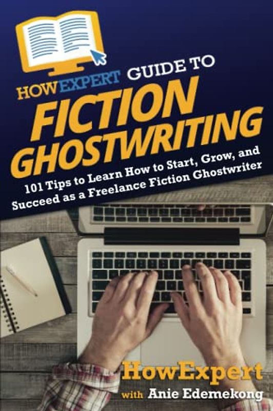 HowExpert Guide to Fiction Ghostwriting: 101 Tips to Learn How to Start, Grow, and Succeed as a Freelance Fiction Ghostwriter