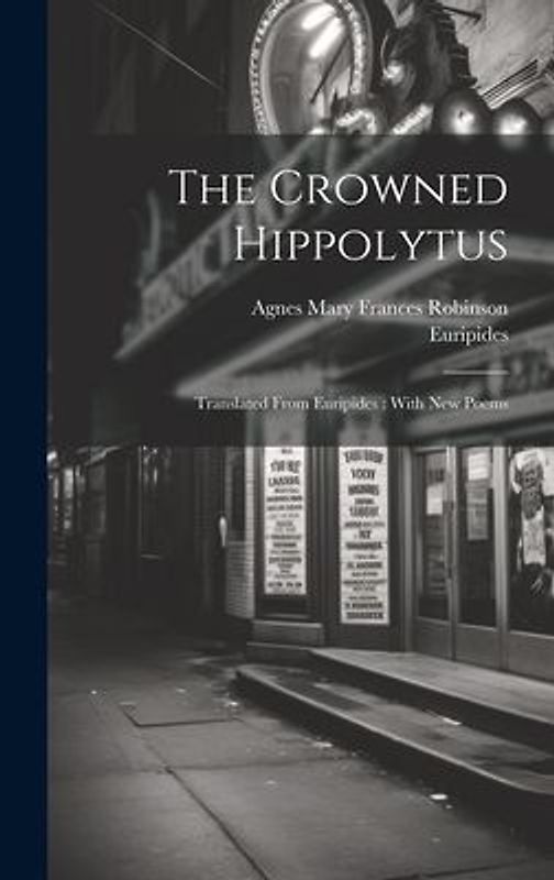 The Crowned Hippolytus: Translated From Euripides: With New Poems