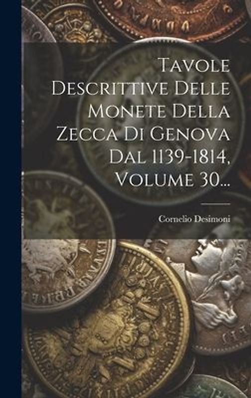 Tavole Descrittive Delle Monete Della Zecca Di Genova Dal 1139-1814, Volume 30...