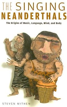 The Singing Neanderthals: The Origins of Music, Language, Mind, and Body - Mithen, Steven