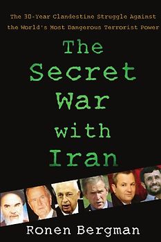 The Secret War with Iran: The 30-Year Clandestine Struggle Against the World's Most Dangerous Terrorist Power - Ronen Bergman Ph.D.