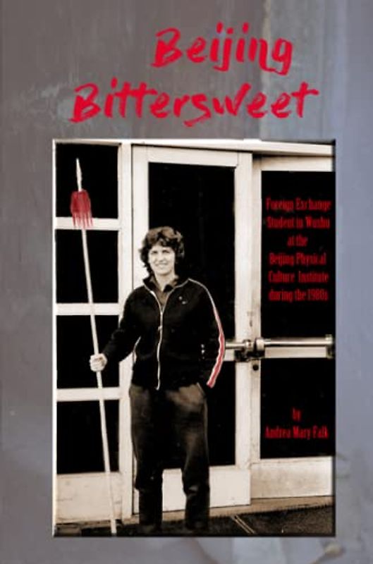 Beijing Bittersweet: Foreign Exchange Student in Wushu at the Beijing Physical Culture Institute during the 1980s