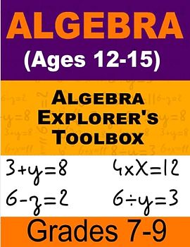 Algebra Explorer's Toolbox Math For Kids: Interactive Workbook for Grades 7-9 (Ages 12-15)