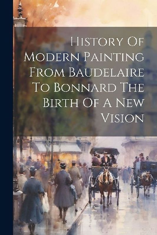 History Of Modern Painting From Baudelaire To Bonnard The Birth Of A New Vision