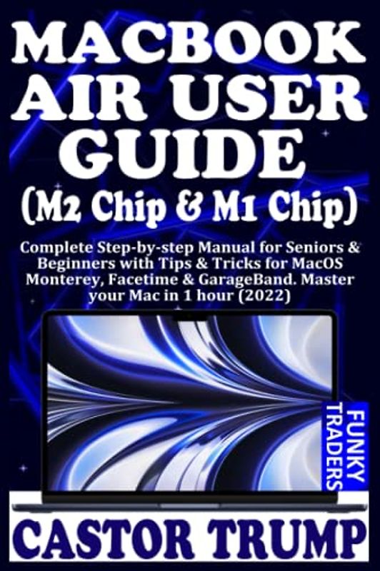MACBOOK AIR USER GUIDE (M2 Chip & M1 Chip): Complete Step-by-step Manual for Seniors & Beginners with Tips & Tricks for MacOS Monterey, Facetime & ... hour (2022) (Apple Devices by Funky Traders)