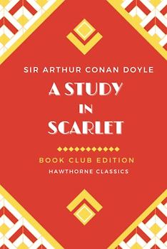 A Study in Scarlet: Unabridged and Annotated For Sherlock Holmes Book Clubs and Students of Sir Arthur Conan Doyle