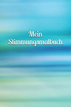 Mein Stimmungsmalbuch: Mädchen - Pubertät - Frau - Familie - Depression - Liebe - Tagebuch - Junge - Mann - Malbuch