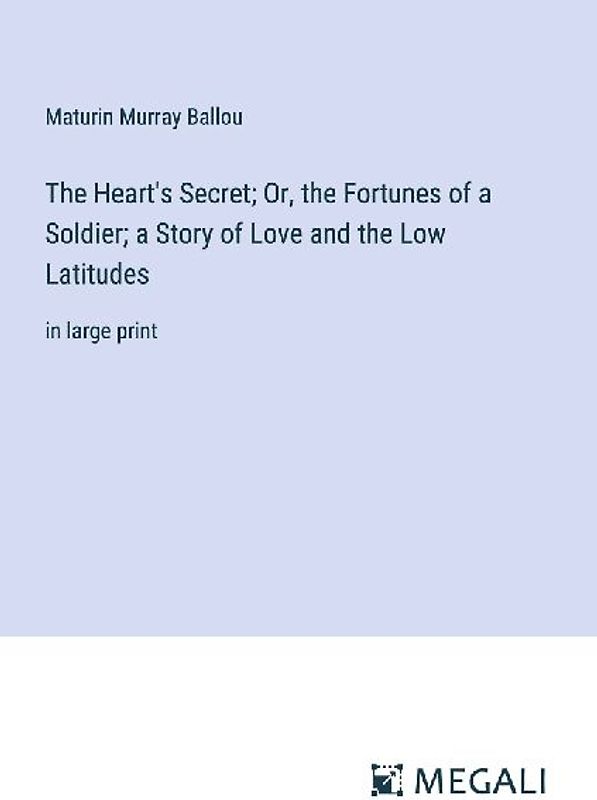 The Heart's Secret; Or, the Fortunes of a Soldier; a Story of Love and the Low Latitudes