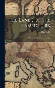 The Lands of the Tamed Turk; or, The Balkan States of Today;