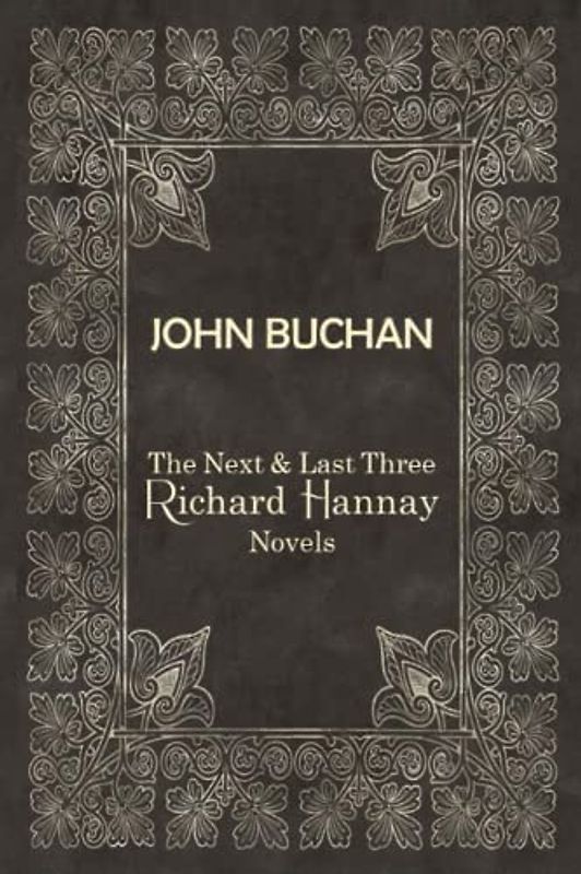 JOHN BUCHAN | The Next & Last Three Richard Hannay Novels: Includes The Three Hostages, The Courts of The Morning, and The Island of Sheep