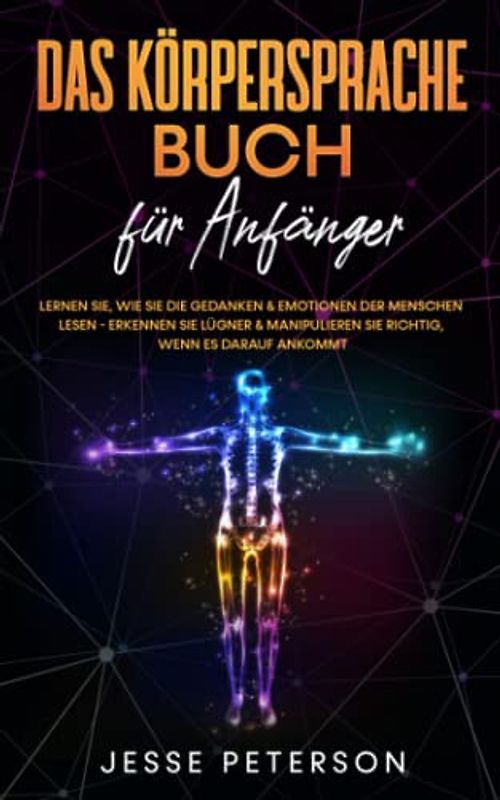 Das Körpersprache Buch für Anfänger: Lernen Sie, wie Sie die Gedanken & Emotionen der Menschen lesen - Erkennen Sie Lügner & manipulieren Sie richtig, wenn es darauf ankommt