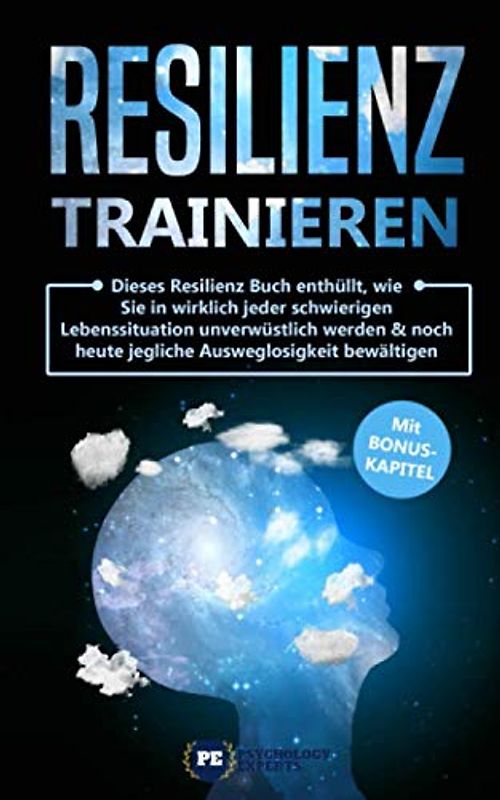 Resilienz trainieren: Dieses Resilienz Buch enthüllt, wie Sie in wirklich jeder schwierigen Lebenssituation unverwüstlich werden & noch heute jegliche Ausweglosigkeit bewältigen mit BONUS
