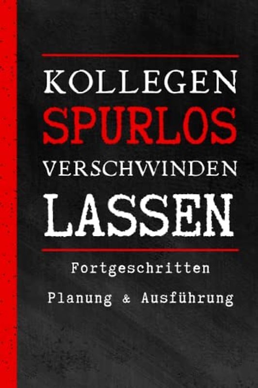 Kollegen Spurlos Verschwinden Lassen - Fortgeschritten Planung & Ausführung: Tolles Geschenk für Kollegen, Familie & Freunde, Lustige Geschenke für ... im Büroalltag, Tagebuch mit 120 Seiten