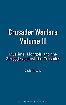 Crusader Warfare Volume II: Muslims, Mongols and the Struggle Against the Crusades 1050-1300 AD