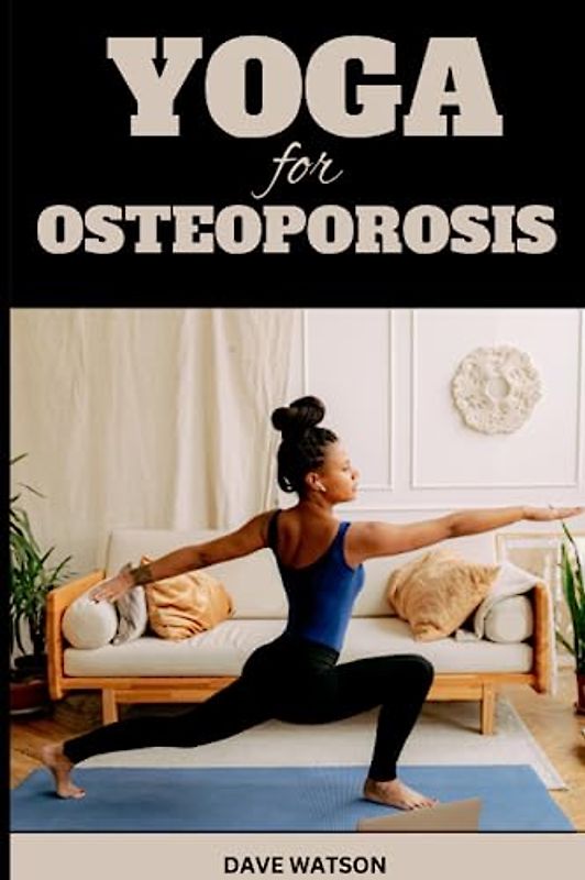 YOGA FOR OSTEOPOROSIS: A Complete Guide to Exercises for Better and Stronger Bones | Yoga poses for Teens, Women and Seniors | Strengthen Your Bones and Find Balance