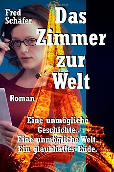 Das Zimmer zur Welt: Eine unmögliche Geschichte. Eine unmögliche Welt. Ein glaubhaftes Ende. Roman