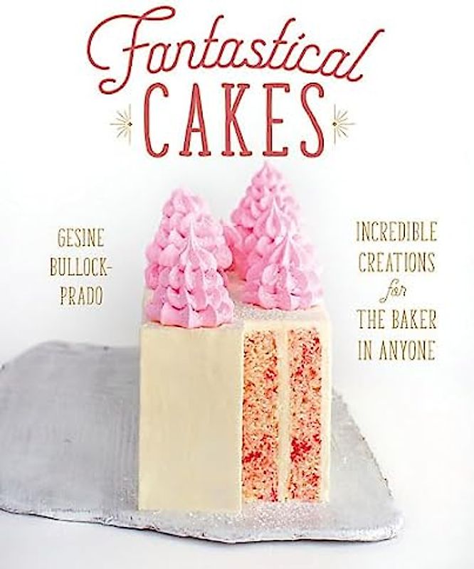 Fantastical Cakes: Incredible Creations for the Baker in Anyone