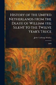 History of the United Netherlands From the Death of William the Silent to the Twelve Year's Truce