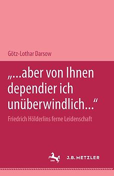 "... aber von Ihnen dependier ich unüberwindlich..." Friedrich Hölderlins ferne Leidenschaft