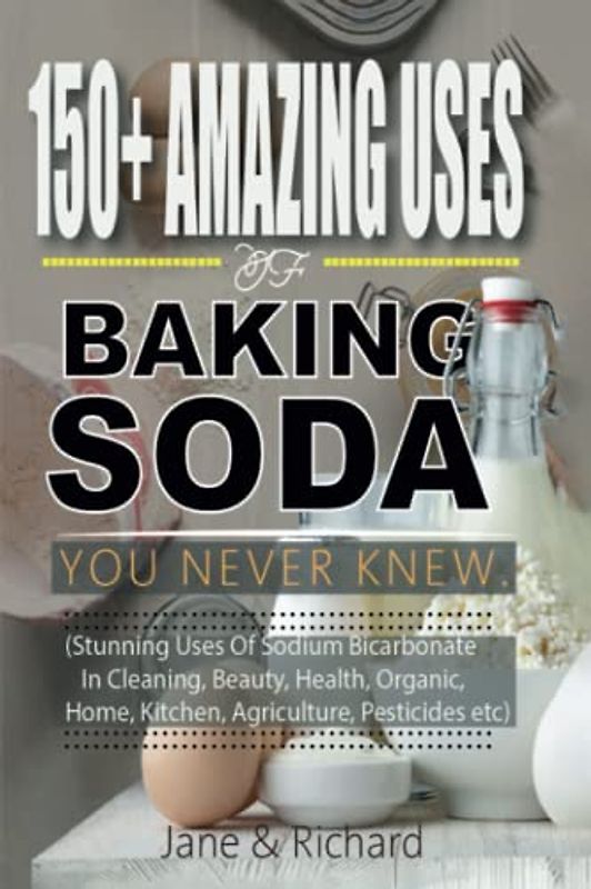 150+ Amazing Uses Of Baking Soda You Never Knew.: Stunning Uses Of Sodium Bicarbonate In Cleaning Beauty, Health, Organic Home Kitchen, Agriculture, Pesticides Etc