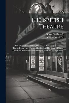 The British Theatre: Or, a Collection of Plays, Which Are Acted at the Theatres Royal, Drury Lane, Covent Garden, and Haymarket. Printed Un