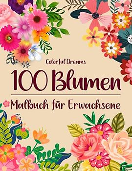 100 Blumen: Malbuch für Erwachsene - 100 einzigartige Blumen Motive zur Förderung von Gelassenheit, Stressabbau und der eigenen Kreativität
