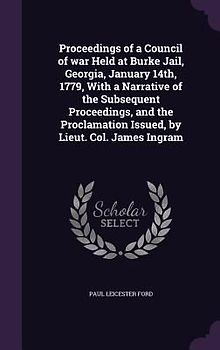 Proceedings of a Council of war Held at Burke Jail, Georgia, January 14th, 1779, With a Narrative of the Subsequent Proceedings, and the Proclamation