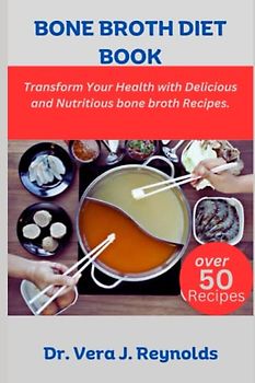 BONE BROTH DIET BOOK: Transform Your Health with Delicious and Nutritious bone broth Recipes.