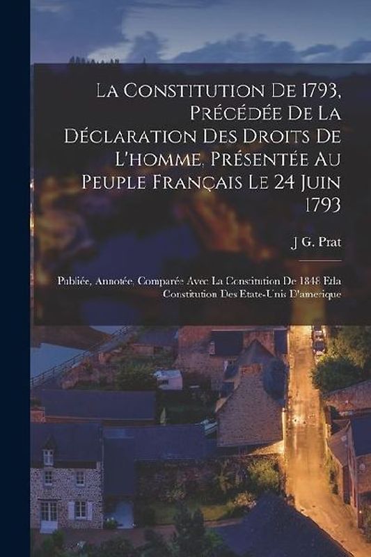 La Constitution De 1793, Précédée De La Déclaration Des Droits De L'homme, Présentée Au Peuple Français Le 24 Juin 1793: Publiée, Annotée, Comparée Av