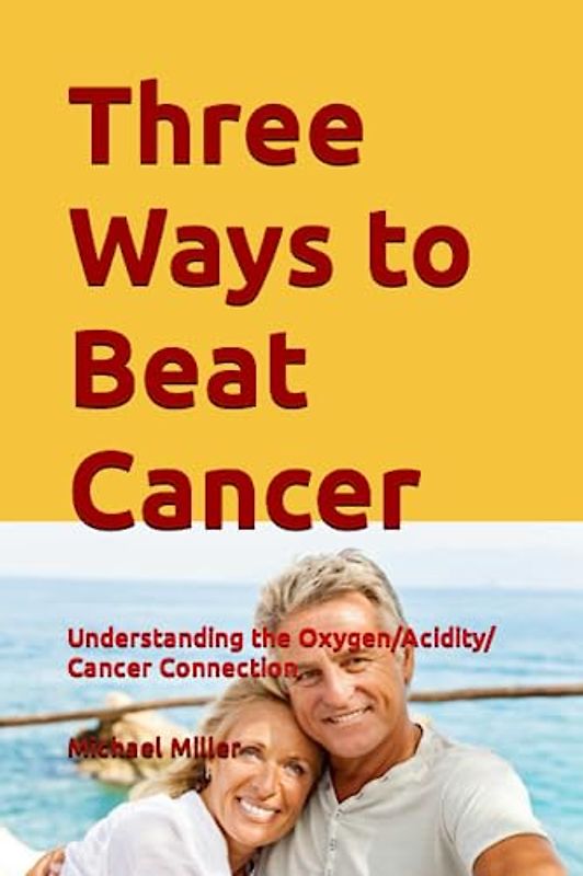 Three Ways to Beat Cancer: Understanding the Oxygen/Acidity/Cancer Connection