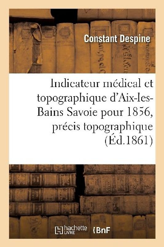 Indicateur Médical Et Topographique d'Aix-Les-Bains Savoie Pour 1861, Précis Topographique