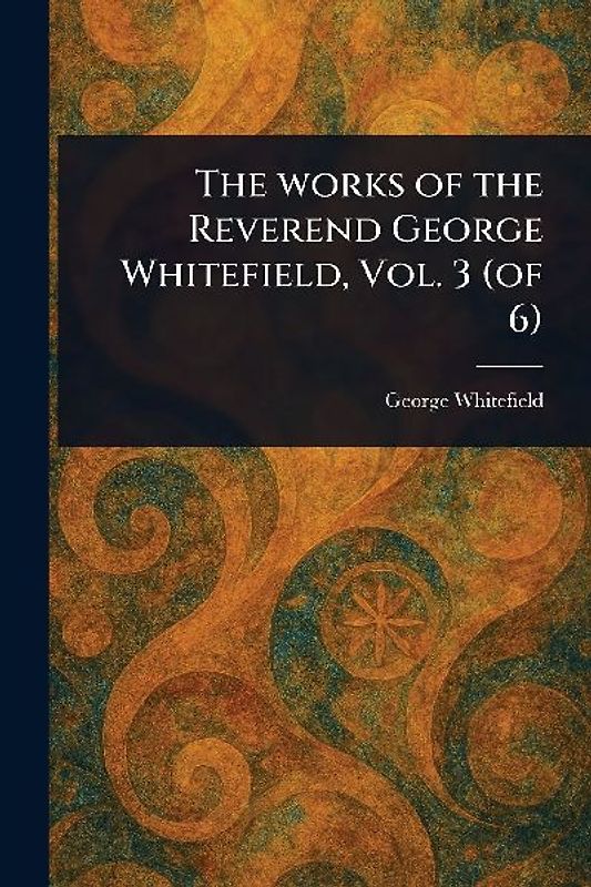 The Works of the Reverend George Whitefield, Vol. 3 (of 6)