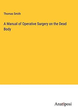 A Manual of Operative Surgery on the Dead Body