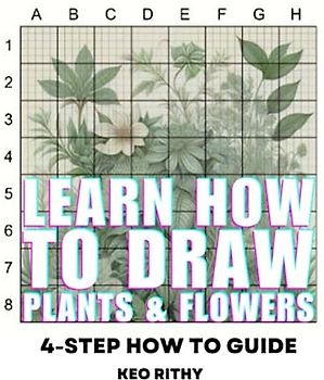 Learn How To Draw Plants & Flowers: 4-Step How To Guide (Learn How To Draw Botanicals Series, Band 1)