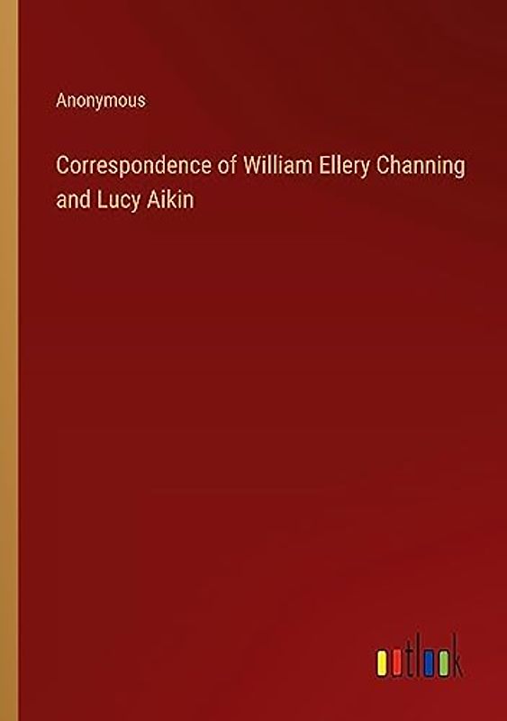 Correspondence of William Ellery Channing and Lucy Aikin