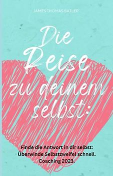 Die Reise zu deinem selbst: Selbstliebe 2023 - Finde die starke Antwort in dir selbst: Schnell Selbstzweifel hinter sich lassen.: Coaching 2023