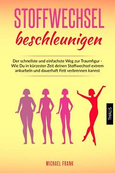 Stoffwechsel beschleunigen: Der schnellste und einfachste Weg zur Traumfigur - Wie Du in kürzester Zeit deinen Stoffwechsel extrem ankurbeln und dauerhaft Fett verbrennen kannst