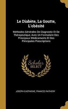 Le Diabète, La Goutte, L'obésité: Méthodes Générales De Diagnostic Et De Thérapeutique, Avec Un Formulaire Des Principaux Médicaments Et Des Principal