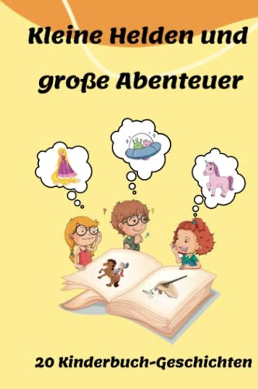Kleine Helden und große Abenteuer: 20 Kinderbuch-Geschichten: Fantastische Geschichten für eine abenteuerliche Reise durch die Fantasiewelt