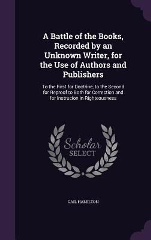 A Battle of the Books, Recorded by an Unknown Writer, for the Use of Authors and Publishers