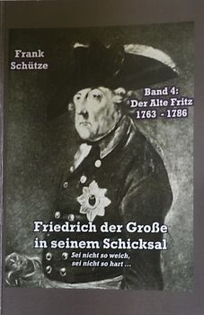 Der Alte Fritz, 1763 bis 1786; Band 4 von: Friedrich der Große in seinem Schicksal