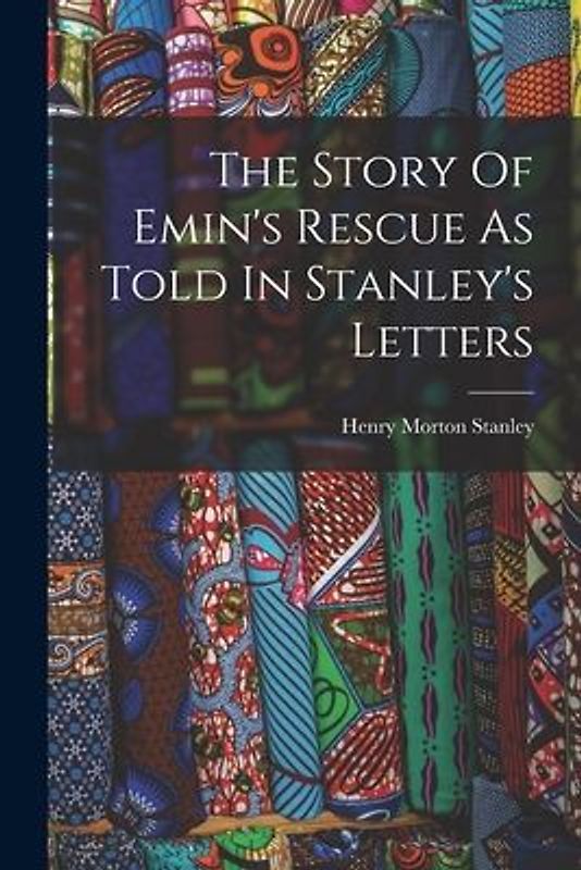 The Story Of Emin's Rescue As Told In Stanley's Letters