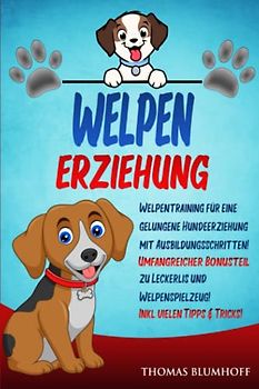 WELPEN ERZIEHUNG: Welpentraining für eine gelungene Hundeerziehung mit Ausbildungsschritten!...